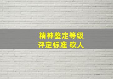 精神鉴定等级评定标准 砍人